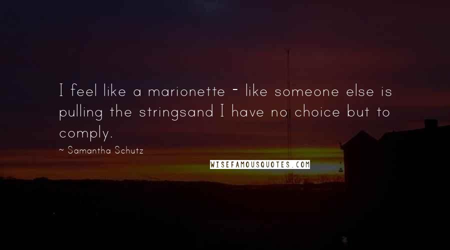 Samantha Schutz Quotes: I feel like a marionette - like someone else is pulling the stringsand I have no choice but to comply.