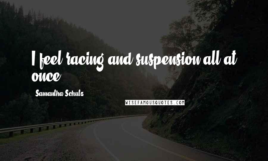 Samantha Schutz Quotes: I feel racing and suspension all at once.