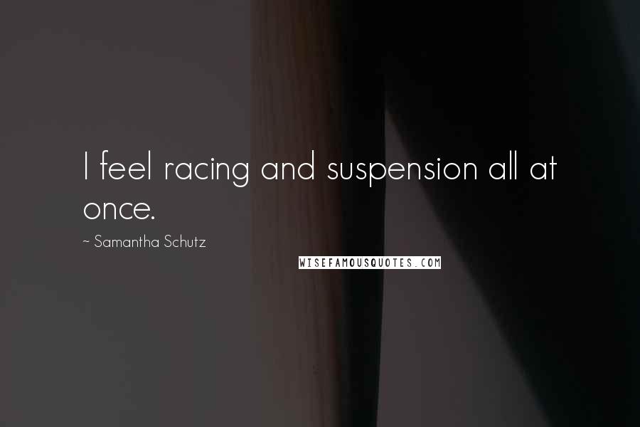 Samantha Schutz Quotes: I feel racing and suspension all at once.