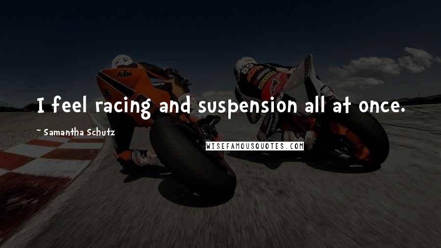 Samantha Schutz Quotes: I feel racing and suspension all at once.