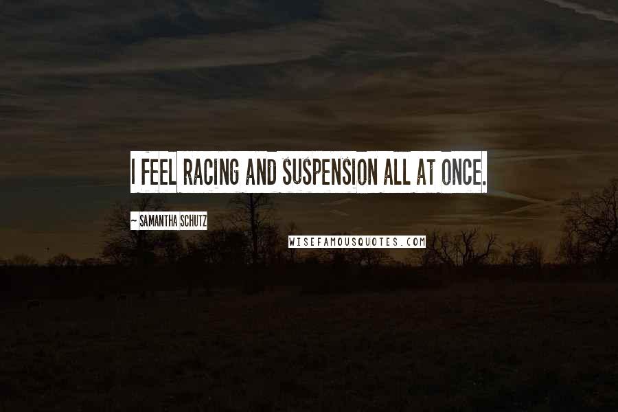 Samantha Schutz Quotes: I feel racing and suspension all at once.