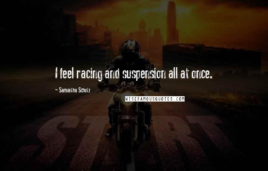 Samantha Schutz Quotes: I feel racing and suspension all at once.