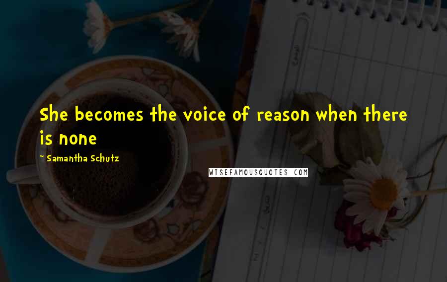 Samantha Schutz Quotes: She becomes the voice of reason when there is none