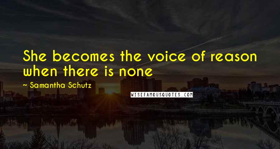 Samantha Schutz Quotes: She becomes the voice of reason when there is none