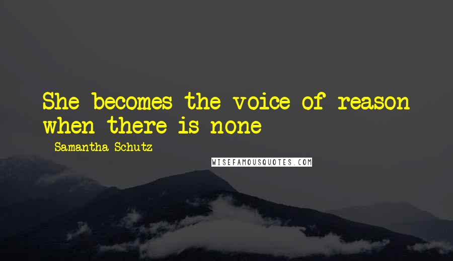 Samantha Schutz Quotes: She becomes the voice of reason when there is none