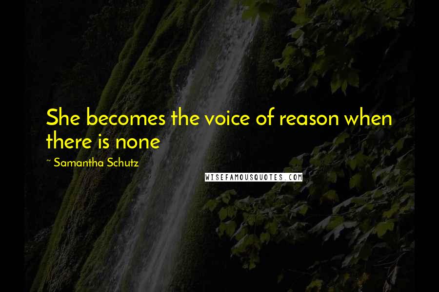 Samantha Schutz Quotes: She becomes the voice of reason when there is none