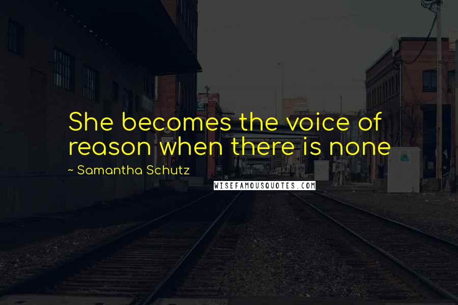 Samantha Schutz Quotes: She becomes the voice of reason when there is none