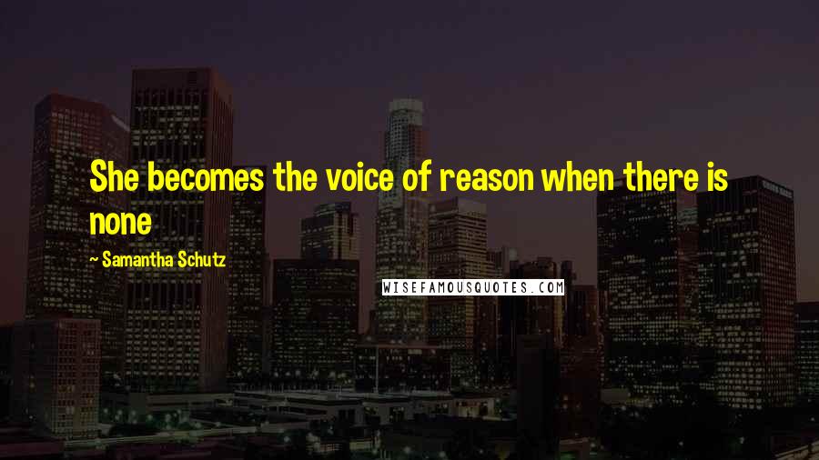Samantha Schutz Quotes: She becomes the voice of reason when there is none