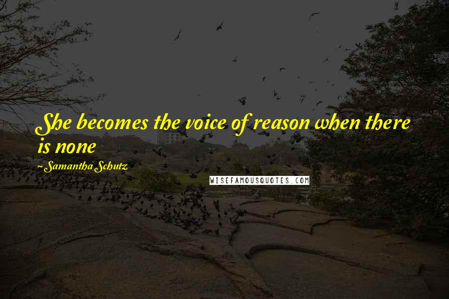 Samantha Schutz Quotes: She becomes the voice of reason when there is none