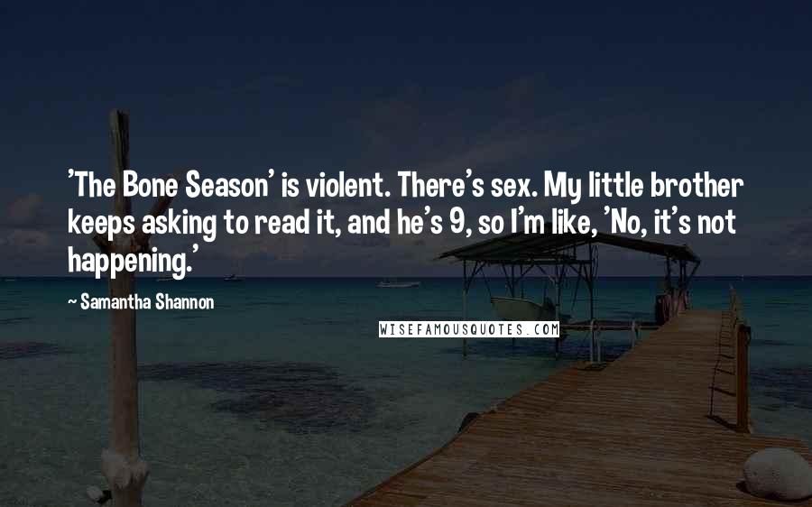 Samantha Shannon Quotes: 'The Bone Season' is violent. There's sex. My little brother keeps asking to read it, and he's 9, so I'm like, 'No, it's not happening.'