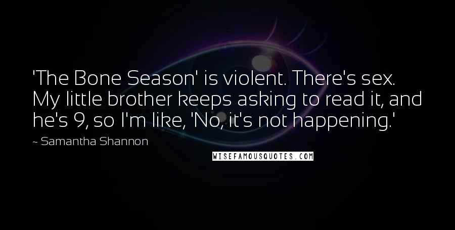 Samantha Shannon Quotes: 'The Bone Season' is violent. There's sex. My little brother keeps asking to read it, and he's 9, so I'm like, 'No, it's not happening.'