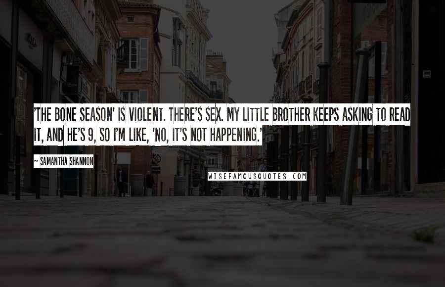 Samantha Shannon Quotes: 'The Bone Season' is violent. There's sex. My little brother keeps asking to read it, and he's 9, so I'm like, 'No, it's not happening.'