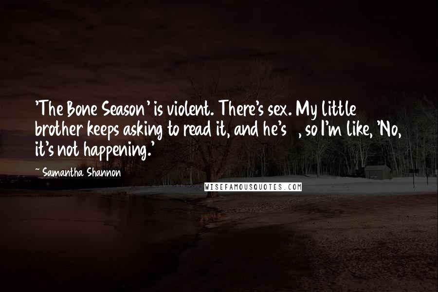 Samantha Shannon Quotes: 'The Bone Season' is violent. There's sex. My little brother keeps asking to read it, and he's 9, so I'm like, 'No, it's not happening.'