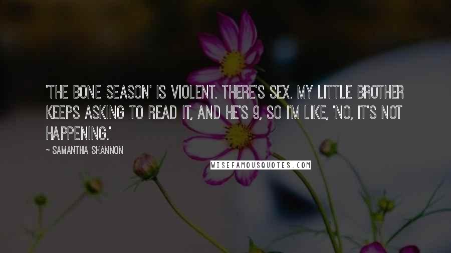 Samantha Shannon Quotes: 'The Bone Season' is violent. There's sex. My little brother keeps asking to read it, and he's 9, so I'm like, 'No, it's not happening.'