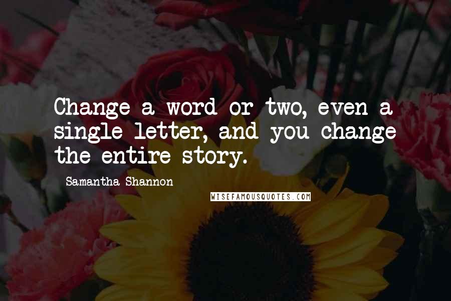 Samantha Shannon Quotes: Change a word or two, even a single letter, and you change the entire story.