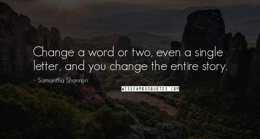 Samantha Shannon Quotes: Change a word or two, even a single letter, and you change the entire story.