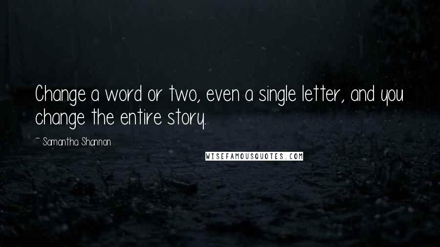 Samantha Shannon Quotes: Change a word or two, even a single letter, and you change the entire story.