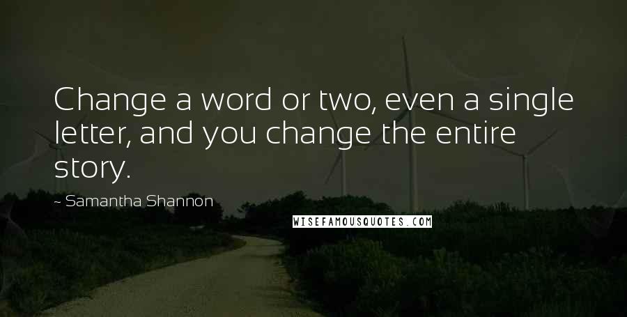 Samantha Shannon Quotes: Change a word or two, even a single letter, and you change the entire story.