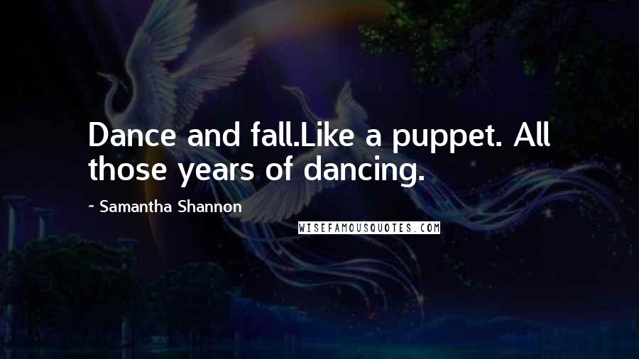 Samantha Shannon Quotes: Dance and fall.Like a puppet. All those years of dancing.