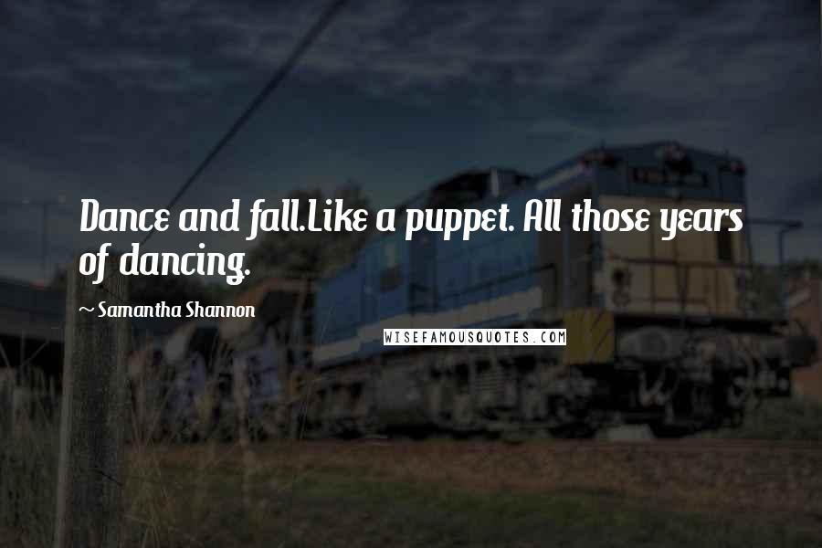 Samantha Shannon Quotes: Dance and fall.Like a puppet. All those years of dancing.