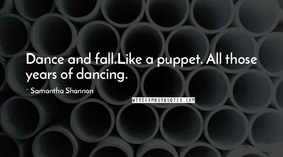 Samantha Shannon Quotes: Dance and fall.Like a puppet. All those years of dancing.