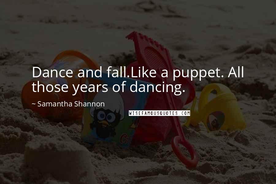 Samantha Shannon Quotes: Dance and fall.Like a puppet. All those years of dancing.