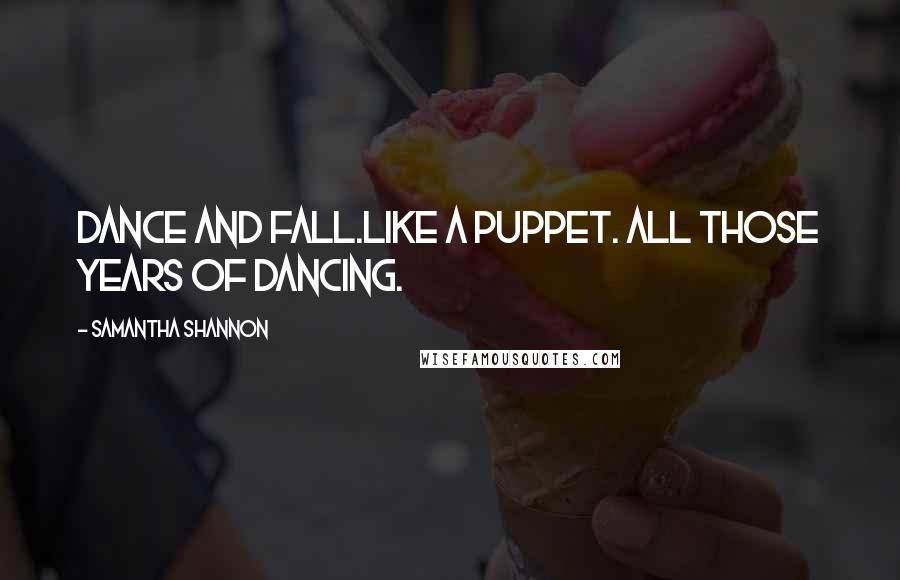 Samantha Shannon Quotes: Dance and fall.Like a puppet. All those years of dancing.