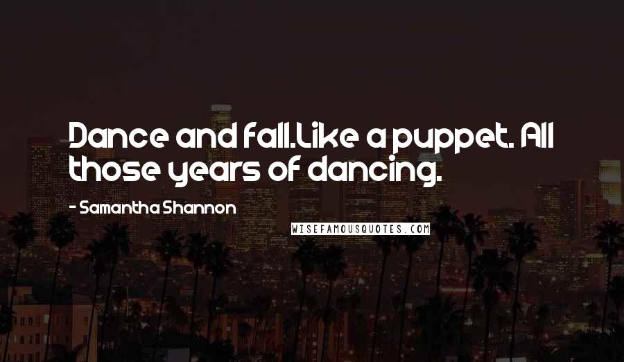 Samantha Shannon Quotes: Dance and fall.Like a puppet. All those years of dancing.