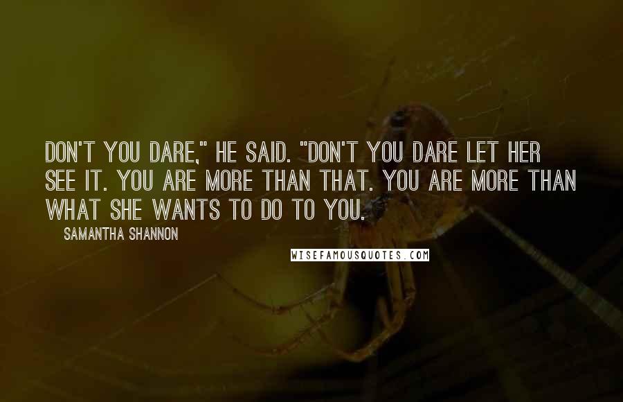 Samantha Shannon Quotes: Don't you dare," he said. "Don't you dare let her see it. You are more than that. You are more than what she wants to do to you.