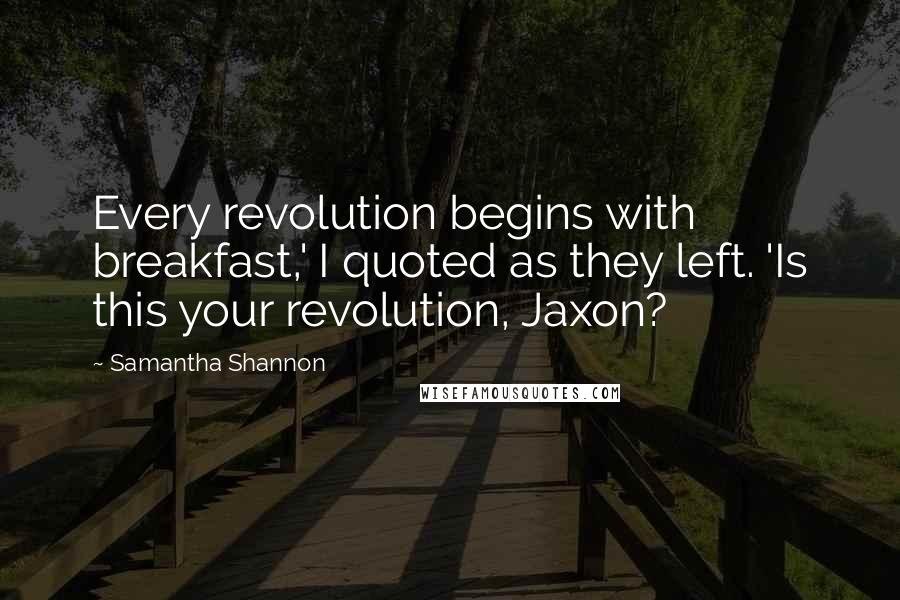 Samantha Shannon Quotes: Every revolution begins with breakfast,' I quoted as they left. 'Is this your revolution, Jaxon?