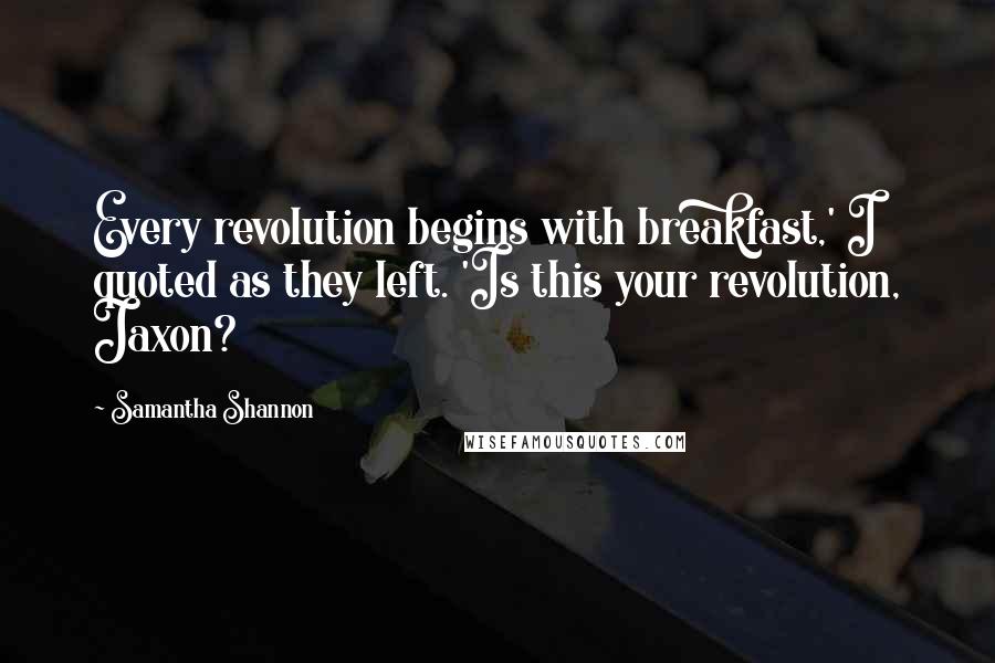 Samantha Shannon Quotes: Every revolution begins with breakfast,' I quoted as they left. 'Is this your revolution, Jaxon?