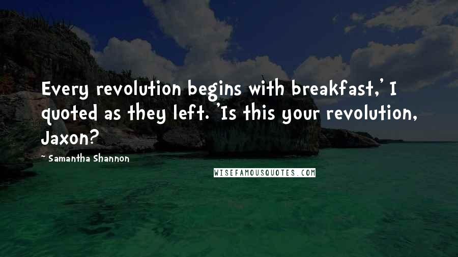 Samantha Shannon Quotes: Every revolution begins with breakfast,' I quoted as they left. 'Is this your revolution, Jaxon?