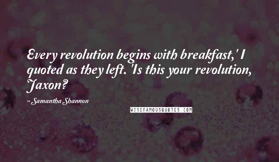 Samantha Shannon Quotes: Every revolution begins with breakfast,' I quoted as they left. 'Is this your revolution, Jaxon?