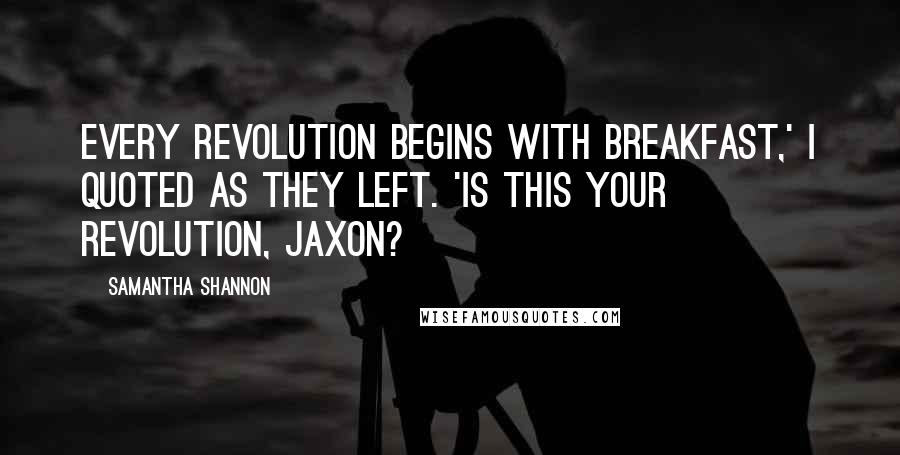 Samantha Shannon Quotes: Every revolution begins with breakfast,' I quoted as they left. 'Is this your revolution, Jaxon?