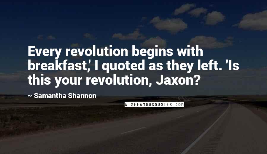 Samantha Shannon Quotes: Every revolution begins with breakfast,' I quoted as they left. 'Is this your revolution, Jaxon?