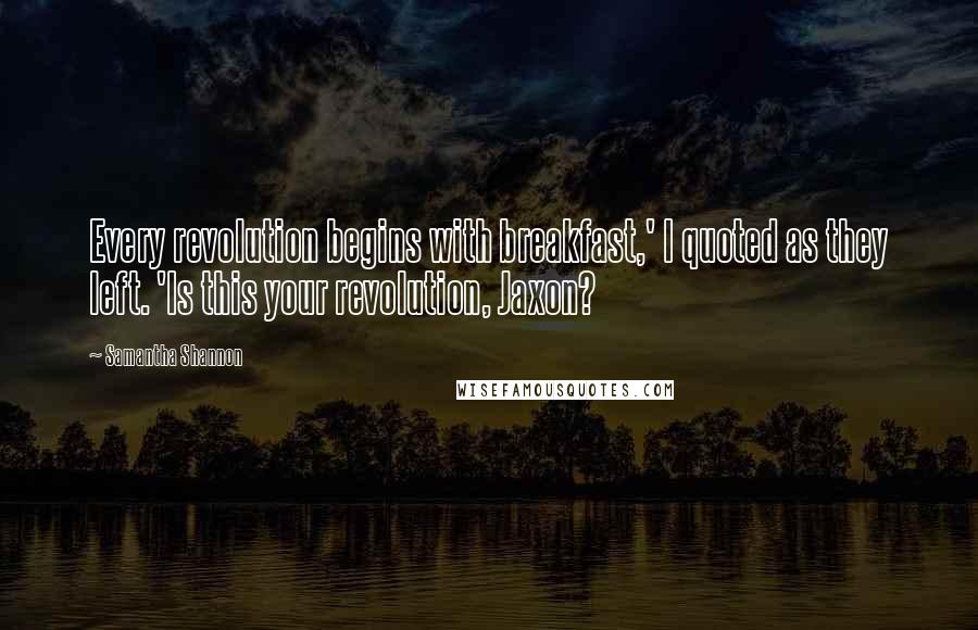 Samantha Shannon Quotes: Every revolution begins with breakfast,' I quoted as they left. 'Is this your revolution, Jaxon?