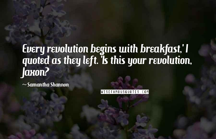 Samantha Shannon Quotes: Every revolution begins with breakfast,' I quoted as they left. 'Is this your revolution, Jaxon?