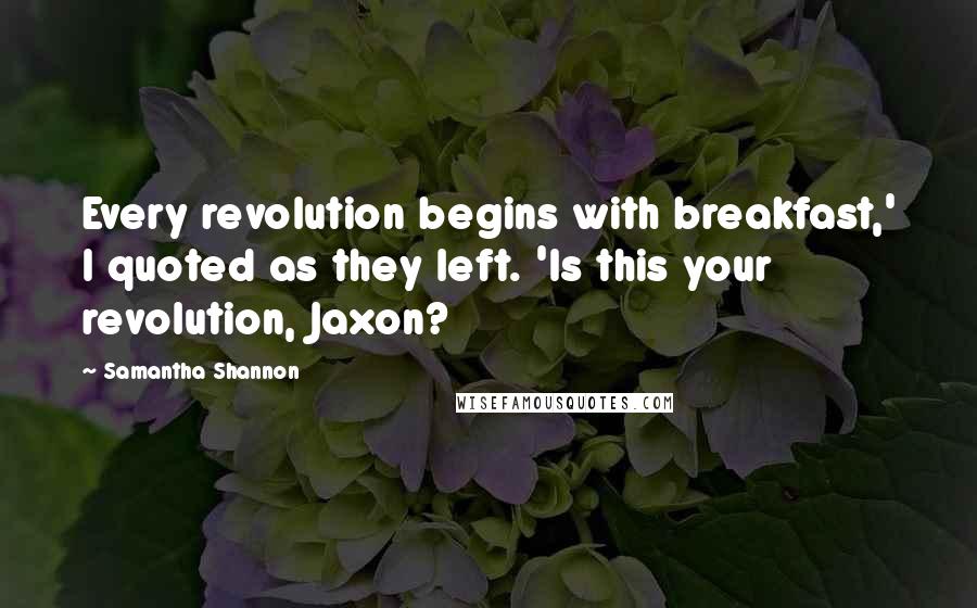 Samantha Shannon Quotes: Every revolution begins with breakfast,' I quoted as they left. 'Is this your revolution, Jaxon?
