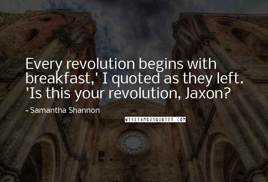 Samantha Shannon Quotes: Every revolution begins with breakfast,' I quoted as they left. 'Is this your revolution, Jaxon?