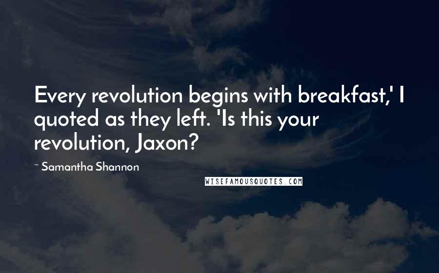 Samantha Shannon Quotes: Every revolution begins with breakfast,' I quoted as they left. 'Is this your revolution, Jaxon?