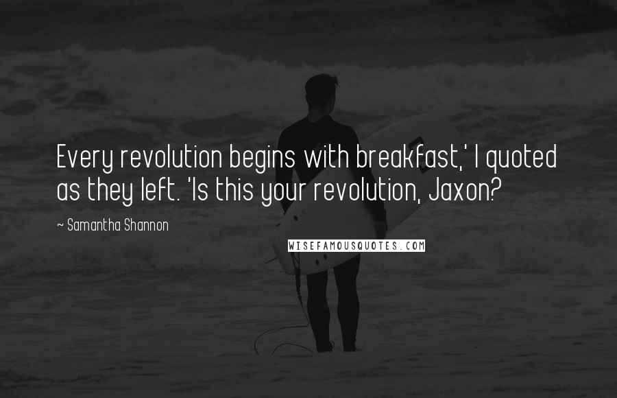 Samantha Shannon Quotes: Every revolution begins with breakfast,' I quoted as they left. 'Is this your revolution, Jaxon?