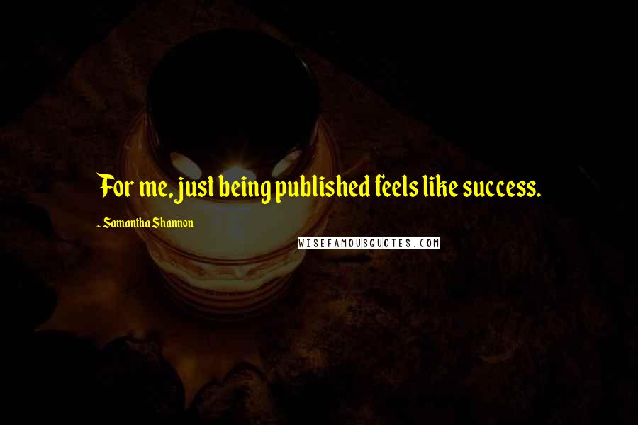 Samantha Shannon Quotes: For me, just being published feels like success.