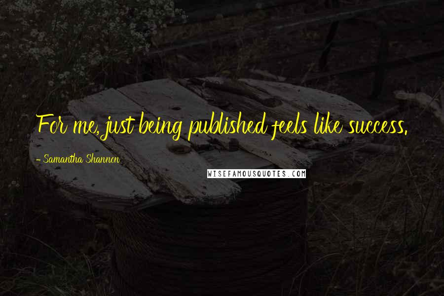 Samantha Shannon Quotes: For me, just being published feels like success.