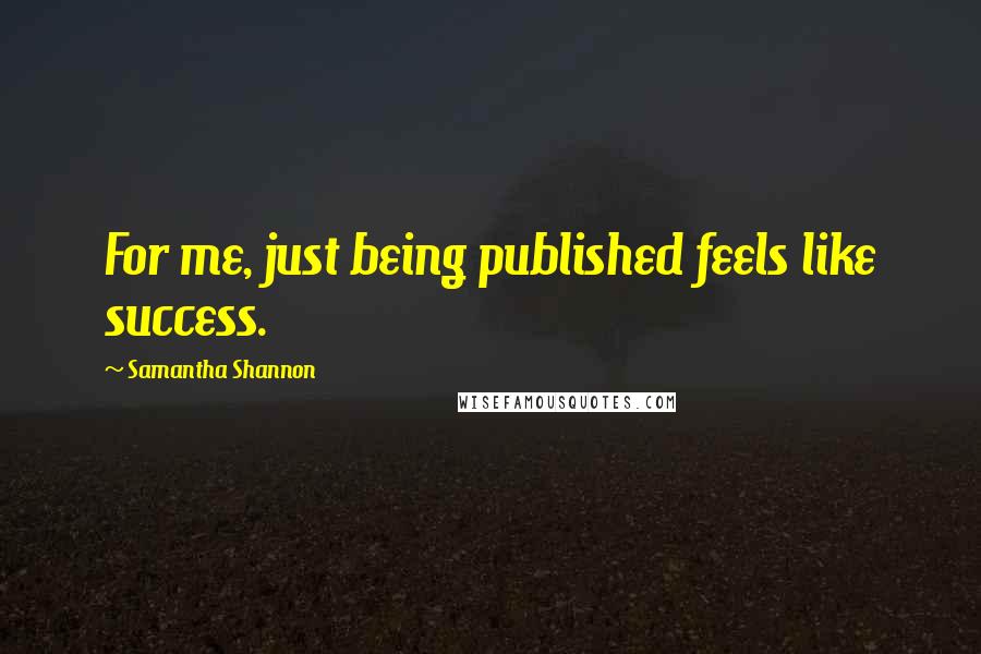 Samantha Shannon Quotes: For me, just being published feels like success.