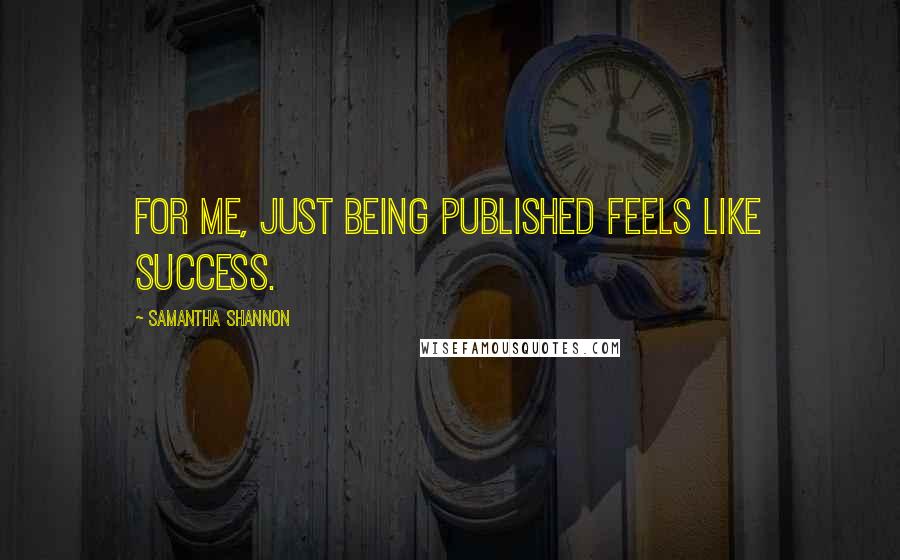 Samantha Shannon Quotes: For me, just being published feels like success.