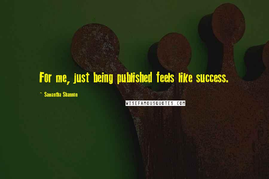 Samantha Shannon Quotes: For me, just being published feels like success.