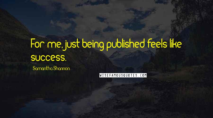 Samantha Shannon Quotes: For me, just being published feels like success.