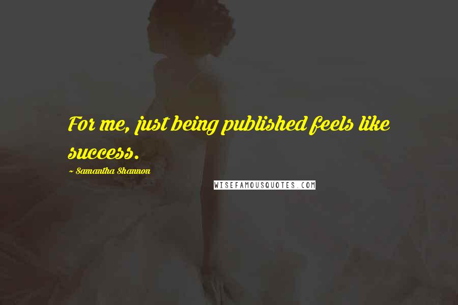 Samantha Shannon Quotes: For me, just being published feels like success.