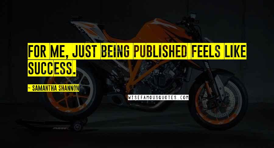 Samantha Shannon Quotes: For me, just being published feels like success.