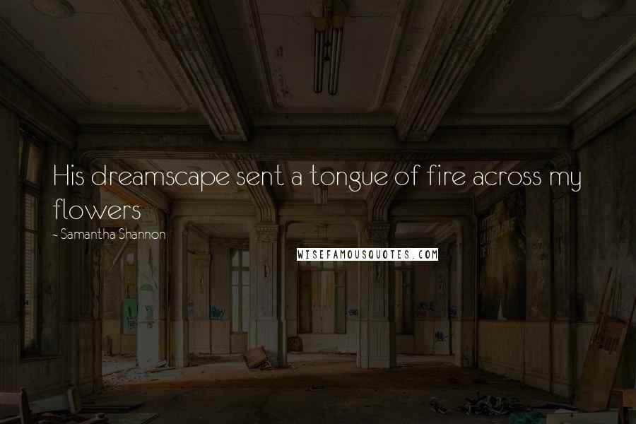Samantha Shannon Quotes: His dreamscape sent a tongue of fire across my flowers